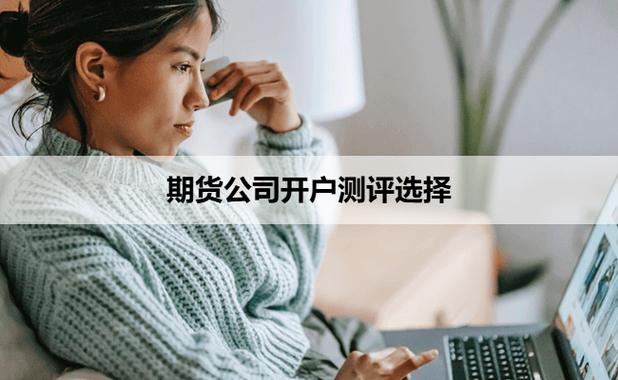 期货开户哪家公司好_期货开户方式选择_正规期货公司开户