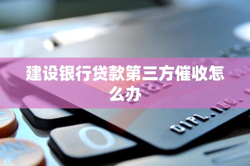 建设银行贷款第三方催收怎么办
